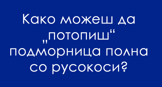 pogodete-go-najsmeshniot-odgovor-kako-da-potopish-podmornica-polna-so-rusokosi-01.jpg