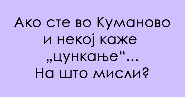 predizvik-za-poznavachite-na-dijalekti-znaete-li-shto-e-cunkanje-na-kumanovski-01.jpg
