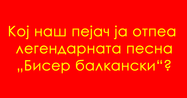 uchime-za-makedonija-koj-nash-pejach-ja-otpea-legendarnata-biser-balkanski-01_copy.jpg